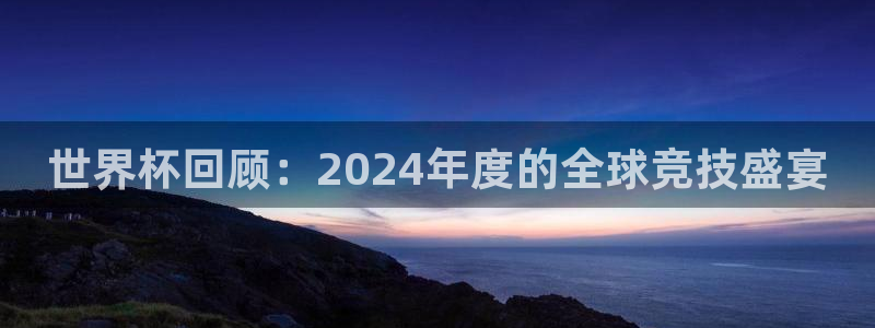 2026男足世界杯赛程：世界杯回顾：2024年度的全球竞技盛宴