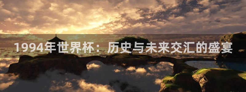 世界杯赛程2026：1994年世界杯：历史与未来交汇的盛宴