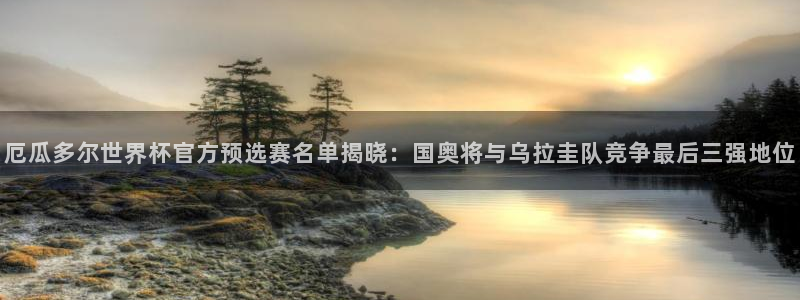 2026世界杯预选赛：厄瓜多尔世界杯官方预选赛名单揭晓：国奥将与乌拉圭队竞争最后三强地位